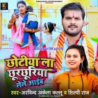Chhotiya La Chhurchhuriya Lele Aaib (Arvind Akela Kallu, Shilpi Raj)
