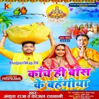 Kanch Hi Bans Ke Bahangiya (Ankush Raja, Kajal Raghwani)