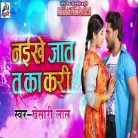 Naikhe Jaat Ta Ka Kari (Khesari Lal Yadav) 