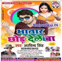Bhatar Chhode Dele Ba (Arvind Singh)