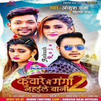 Kunware Me Ganga Nahaile Bani 2 (Ankush Raja, Shilpi Raj)